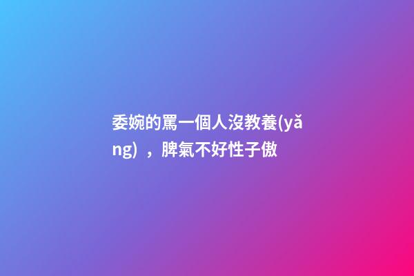 委婉的罵一個人沒教養(yǎng)，脾氣不好性子傲